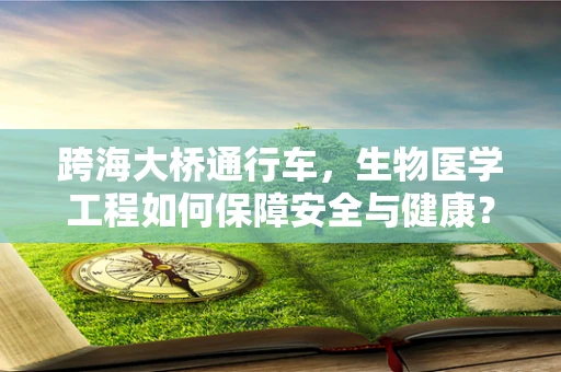 跨海大桥通行车，生物医学工程如何保障安全与健康？