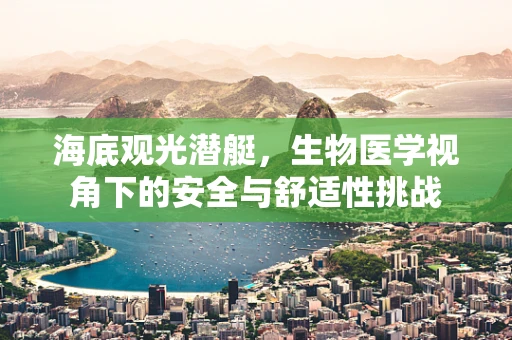 海底观光潜艇，生物医学视角下的安全与舒适性挑战