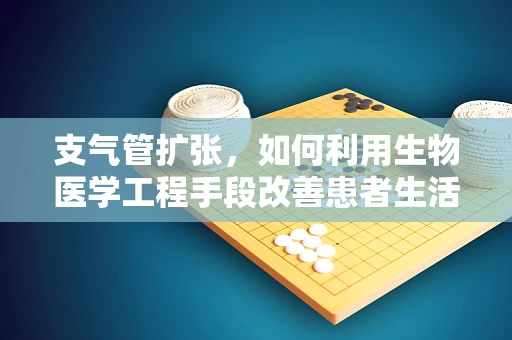 支气管扩张，如何利用生物医学工程手段改善患者生活质量？