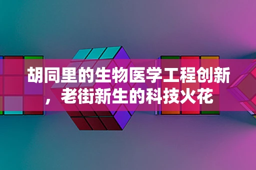 胡同里的生物医学工程创新，老街新生的科技火花