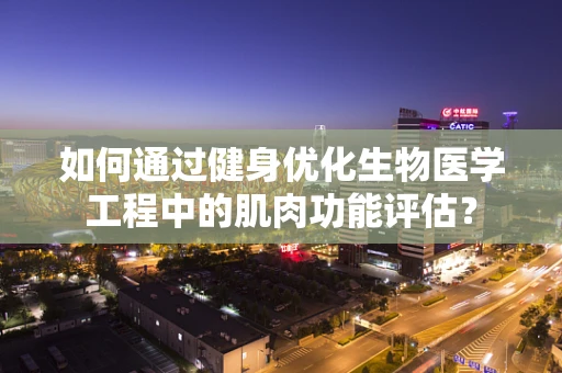 如何通过健身优化生物医学工程中的肌肉功能评估？