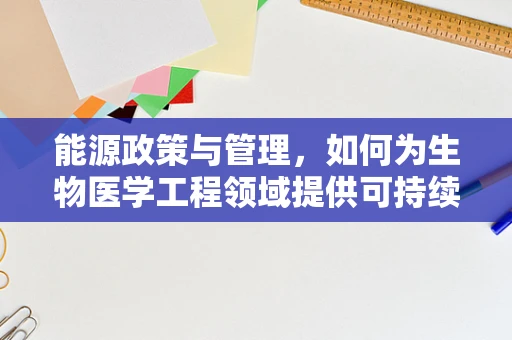 能源政策与管理，如何为生物医学工程领域提供可持续动力？