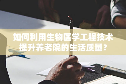 如何利用生物医学工程技术提升养老院的生活质量？