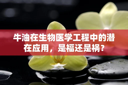 牛油在生物医学工程中的潜在应用，是福还是祸？