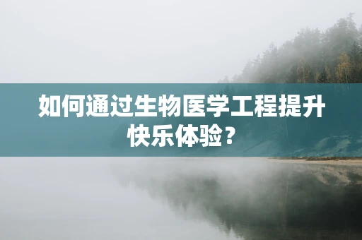 如何通过生物医学工程提升快乐体验？