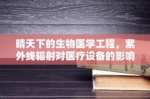 晴天下的生物医学工程，紫外线辐射对医疗设备的影响及防护策略
