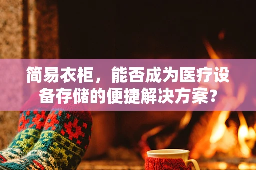 简易衣柜，能否成为医疗设备存储的便捷解决方案？