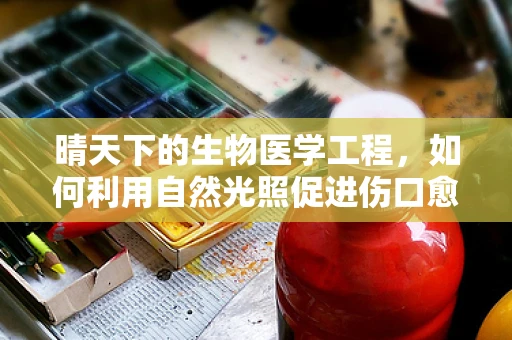 晴天下的生物医学工程，如何利用自然光照促进伤口愈合？