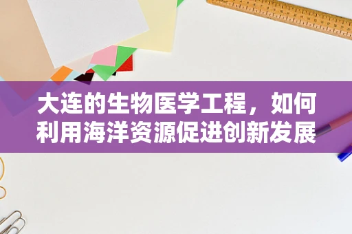 大连的生物医学工程，如何利用海洋资源促进创新发展？