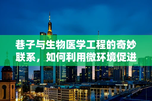 巷子与生物医学工程的奇妙联系，如何利用微环境促进细胞在组织工程中的定向迁移？