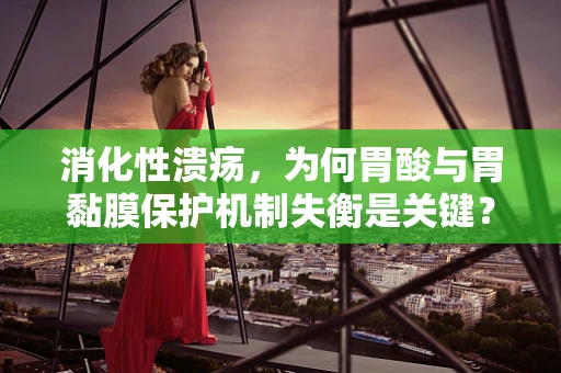 消化性溃疡，为何胃酸与胃黏膜保护机制失衡是关键？