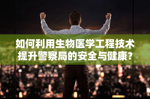 如何利用生物医学工程技术提升警察局的安全与健康？