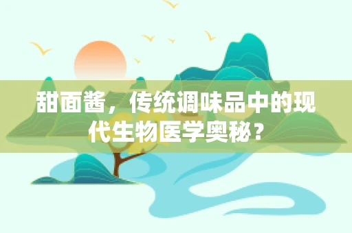 甜面酱，传统调味品中的现代生物医学奥秘？