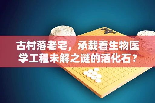 古村落老宅，承载着生物医学工程未解之谜的活化石？