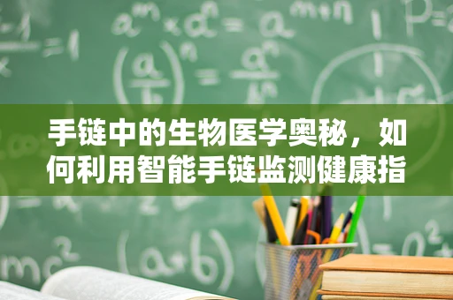 手链中的生物医学奥秘，如何利用智能手链监测健康指标？