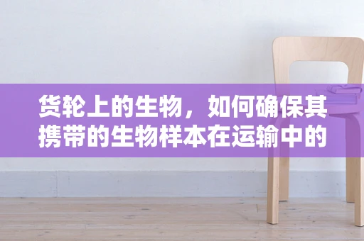 货轮上的生物，如何确保其携带的生物样本在运输中的稳定性？