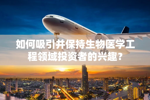 如何吸引并保持生物医学工程领域投资者的兴趣？