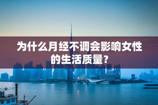 为什么月经不调会影响女性的生活质量？