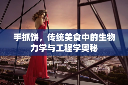 手抓饼，传统美食中的生物力学与工程学奥秘