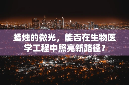 蜡烛的微光，能否在生物医学工程中照亮新路径？