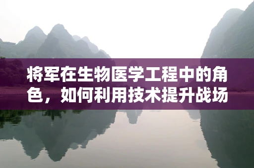 将军在生物医学工程中的角色，如何利用技术提升战场医疗效率？