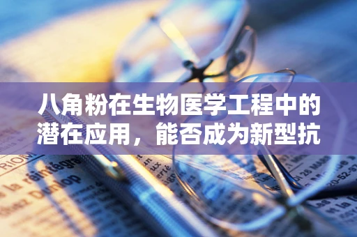 八角粉在生物医学工程中的潜在应用，能否成为新型抗炎药物？