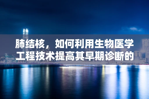 肺结核，如何利用生物医学工程技术提高其早期诊断的准确性？