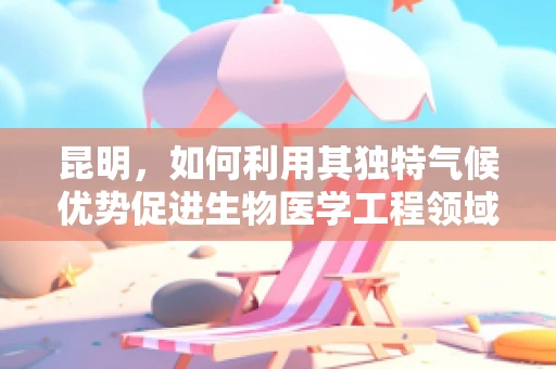 昆明，如何利用其独特气候优势促进生物医学工程领域的发展？