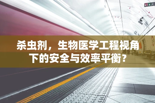 杀虫剂，生物医学工程视角下的安全与效率平衡？