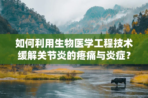 如何利用生物医学工程技术缓解关节炎的疼痛与炎症？