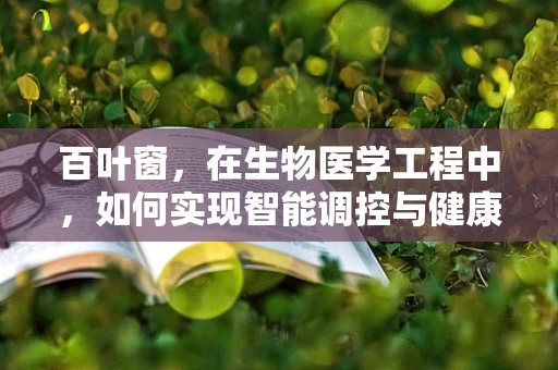 百叶窗，在生物医学工程中，如何实现智能调控与健康监测的巧妙结合？