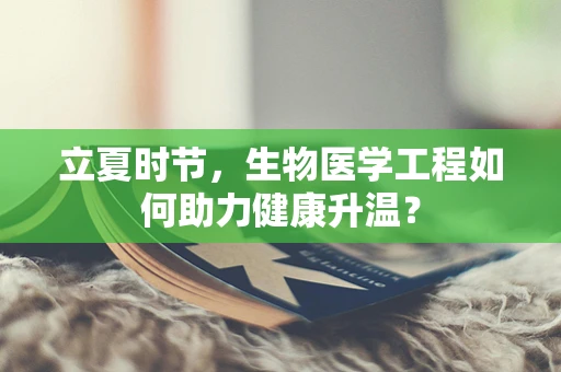 立夏时节，生物医学工程如何助力健康升温？