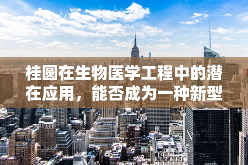 桂圆在生物医学工程中的潜在应用，能否成为一种新型的生物标志物？