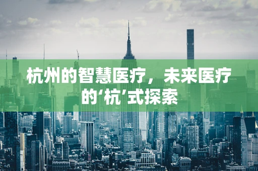 杭州的智慧医疗，未来医疗的‘杭’式探索