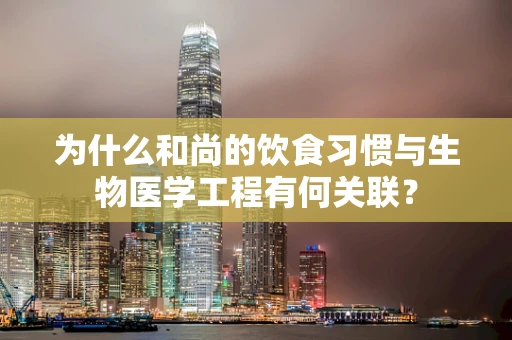 为什么和尚的饮食习惯与生物医学工程有何关联？
