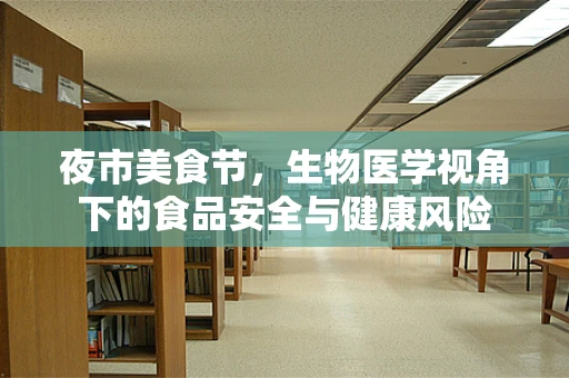 夜市美食节，生物医学视角下的食品安全与健康风险