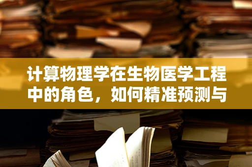 计算物理学在生物医学工程中的角色，如何精准预测与优化？