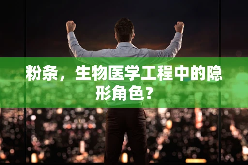 粉条，生物医学工程中的隐形角色？
