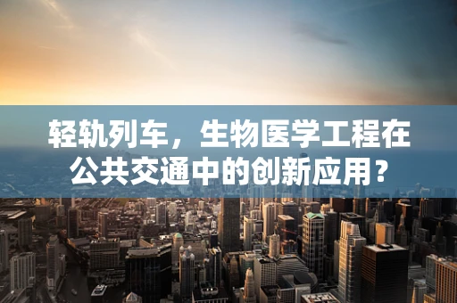 轻轨列车，生物医学工程在公共交通中的创新应用？