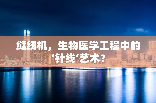 缝纫机，生物医学工程中的‘针线’艺术？