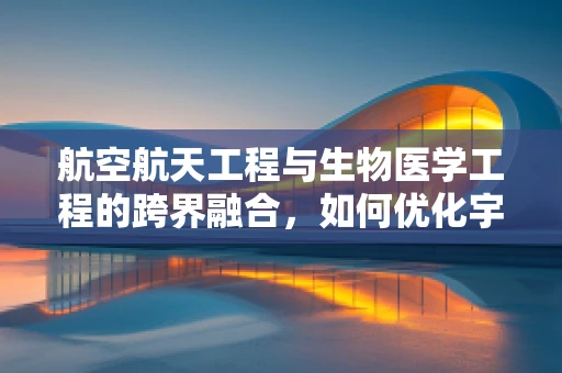 航空航天工程与生物医学工程的跨界融合，如何优化宇航员健康监测？