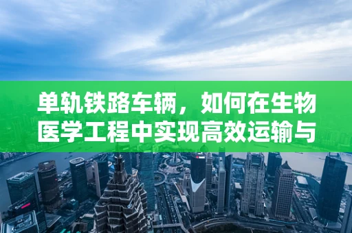 单轨铁路车辆，如何在生物医学工程中实现高效运输与健康监测的融合？