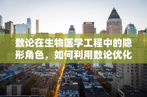 数论在生物医学工程中的隐形角色，如何利用数论优化医疗设备设计？
