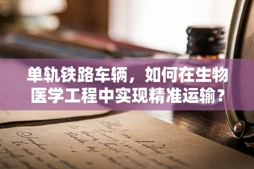 单轨铁路车辆，如何在生物医学工程中实现精准运输？