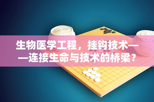 生物医学工程，挂钩技术——连接生命与技术的桥梁？