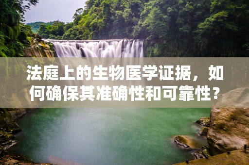 法庭上的生物医学证据，如何确保其准确性和可靠性？