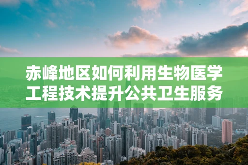 赤峰地区如何利用生物医学工程技术提升公共卫生服务？
