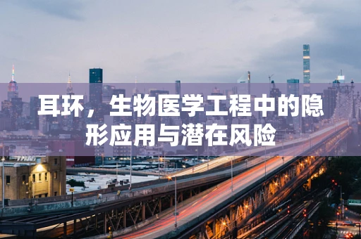 耳环，生物医学工程中的隐形应用与潜在风险
