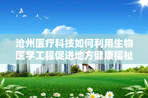 沧州医疗科技如何利用生物医学工程促进地方健康福祉？