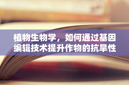 植物生物学，如何通过基因编辑技术提升作物的抗旱性？